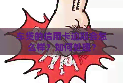 车贷的信用卡逾期会怎么样？如何处理？