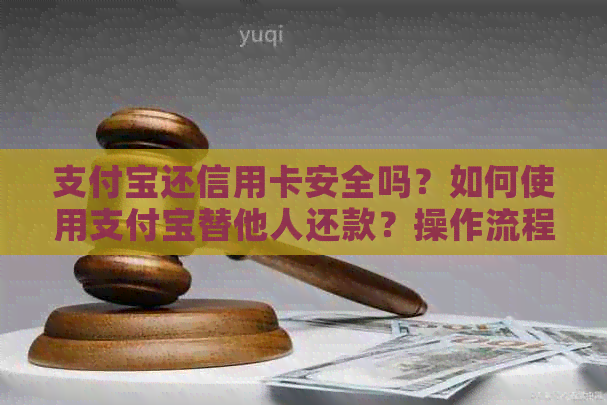 支付宝还信用卡安全吗？如何使用支付宝替他人还款？操作流程及相关注意事项
