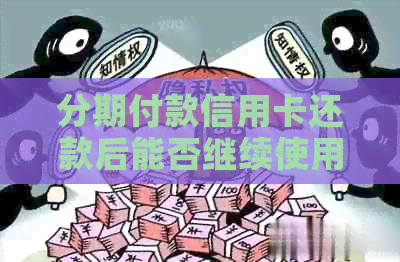 分期付款信用卡还款后能否继续使用？安全吗？如何操作？