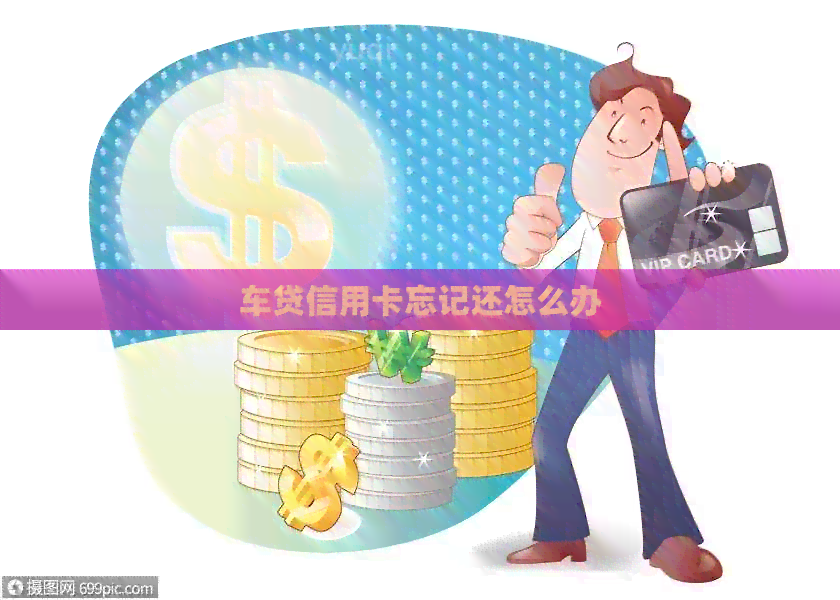 车贷信用卡忘记还怎么办