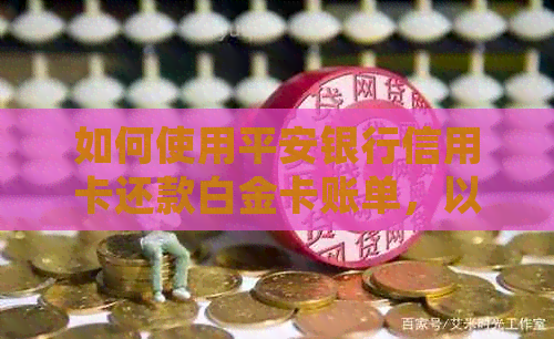 如何使用平安银行信用卡还款白金卡账单，以及相关注意事项和常见问题解答