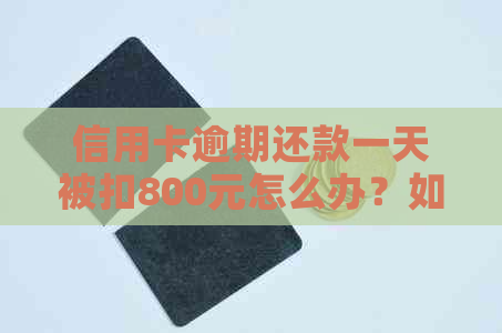 信用卡逾期还款一天被扣800元怎么办？如何避免信用卡逾期利息和罚款？