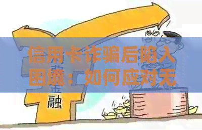 信用卡诈骗后陷入困境：如何应对无力偿还的信用卡债务并寻求解决方案
