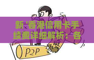 新 '信用卡手续费详细解析：各种银行及使用场景收费标准'