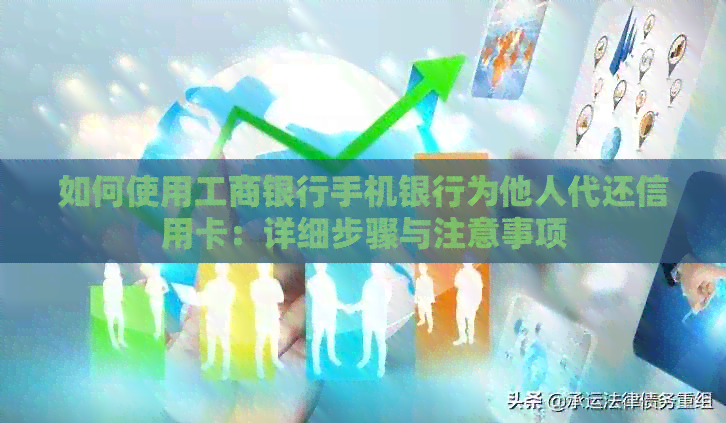 如何使用工商银行手机银行为他人代还信用卡：详细步骤与注意事项