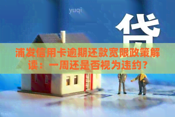 浦发信用卡逾期还款宽限政策解读：一周还是否视为违约？