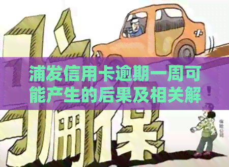 浦发信用卡逾期一周可能产生的后果及相关解决办法全面解析