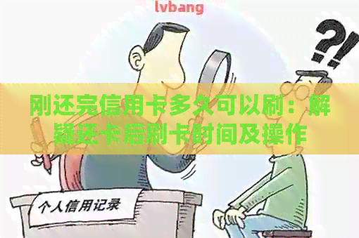 刚还完信用卡多久可以刷：解疑还卡后刷卡时间及操作