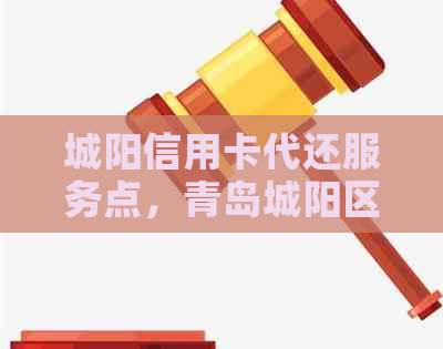城阳信用卡代还服务点，青岛城阳区哪里能代还信用卡？