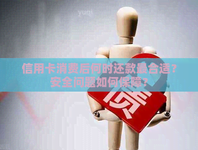 信用卡消费后何时还款最合适？安全问题如何保障？