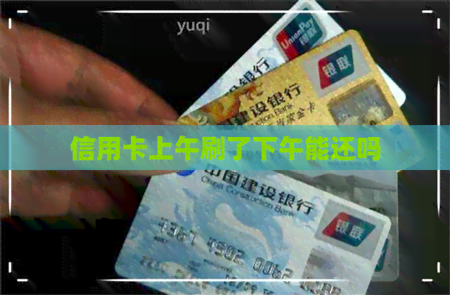 信用卡上午刷了下午能还吗