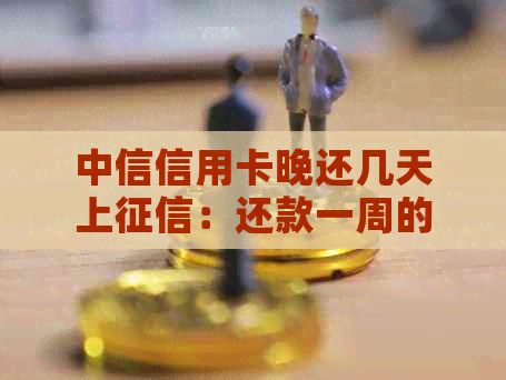 中信信用卡晚还几天上：还款一周的影响及可行性