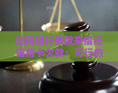 使用银行贷款来偿还信用卡欠款：可行的方法及注意事项