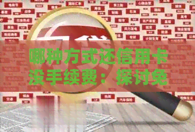 哪种方式还信用卡没手续费：探讨免手续费信用卡还款方法