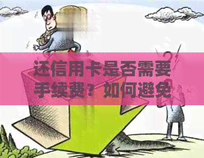 还信用卡是否需要手续费？如何避免支付额外费用及解决方案