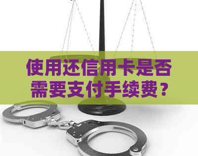 使用还信用卡是否需要支付手续费？支付宝还款是否有额外费用？