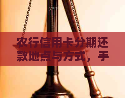 农行信用卡分期还款地点与方式，手续费、利息及提前还款说明。