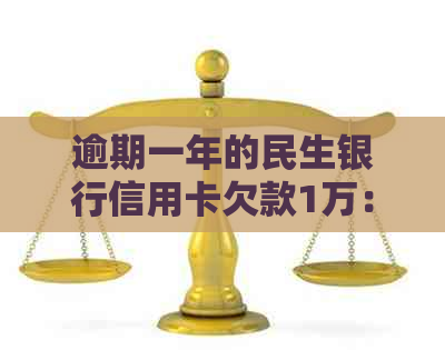 逾期一年的民生银行信用卡欠款1万：如何与银行协商还款方案？