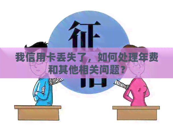 我信用卡丢失了，如何处理年费和其他相关问题？
