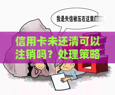 信用卡未还清可以注销吗？处理策略与注意事项全解析
