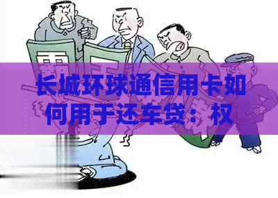 长城环球通信用卡如何用于还车贷：权威解答与实用技巧