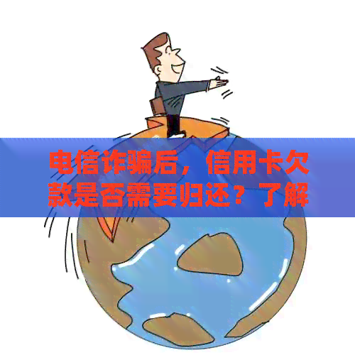 电信诈骗后，信用卡欠款是否需要归还？了解法律规定和应对策略