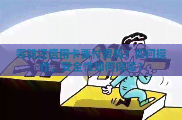 零钱还信用卡要付费吗？如何操作，安全性如何保障？