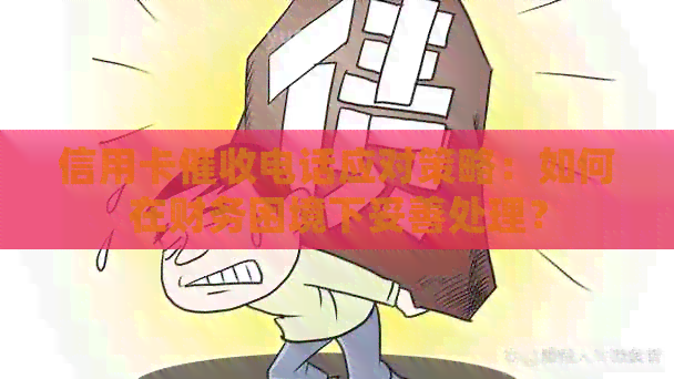 信用卡电话应对策略：如何在财务困境下妥善处理？