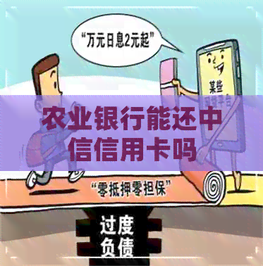 农业银行能还中信信用卡吗