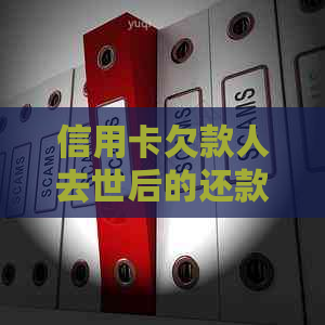 信用卡欠款人去世后的还款责任：理解继承与债务的交织