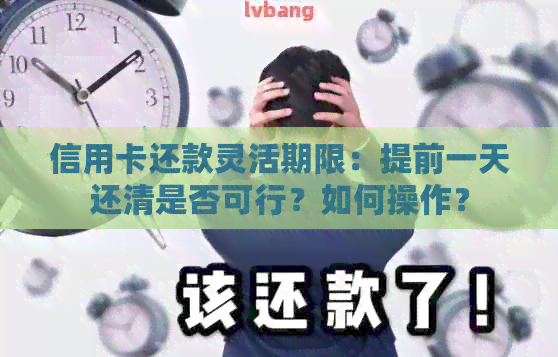信用卡还款灵活期限：提前一天还清是否可行？如何操作？