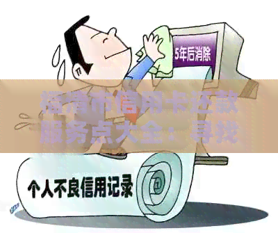 福清市信用卡还款服务点大全：寻找附近的信用卡还款地点及方式