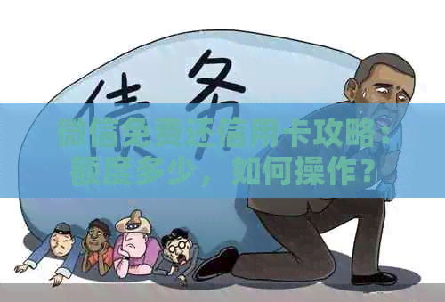 微信免费还信用卡攻略：额度多少，如何操作？