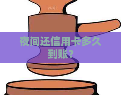 夜间还信用卡多久到账？