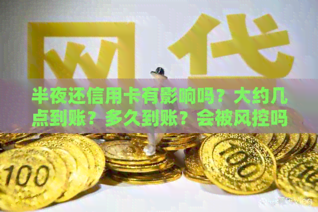 半夜还信用卡有影响吗？大约几点到账？多久到账？会被风控吗？好吗？