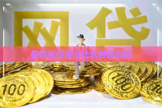 夜里还信用卡什么时候到账
