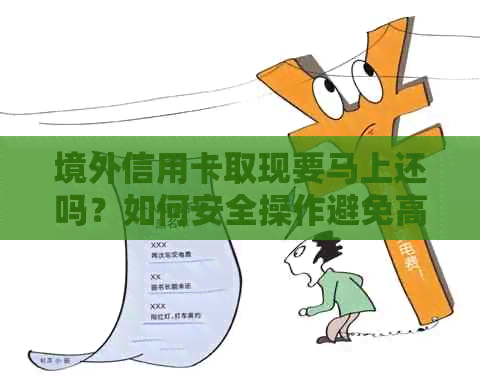 境外信用卡取现要马上还吗？如何安全操作避免高手续费？