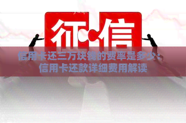 信用卡还三万块钱的费率是多少： 信用卡还款详细费用解读