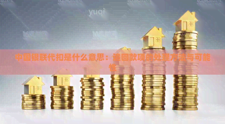 中国银联代扣是什么意思：追回款项的处理方法与可能性
