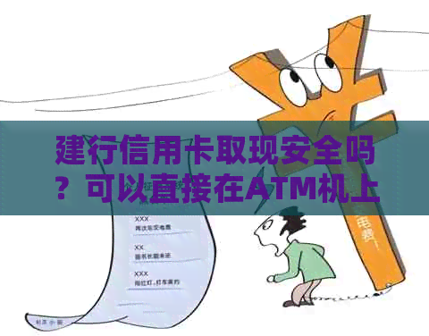 建行信用卡取现安全吗？可以直接在ATM机上取现吗？能否向信用卡账户存款？