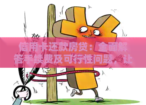 信用卡还款房贷：全面解答手续费及可行性问题，让您轻松应对财务压力！