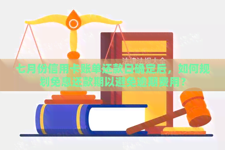 七月份信用卡账单还款日确定后，如何规划免息还款期以避免逾期费用？