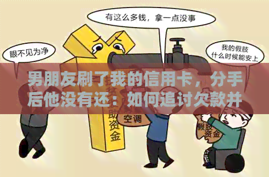 男朋友刷了我的信用卡，分手后他没有还：如何追讨欠款并保护自己的权益？