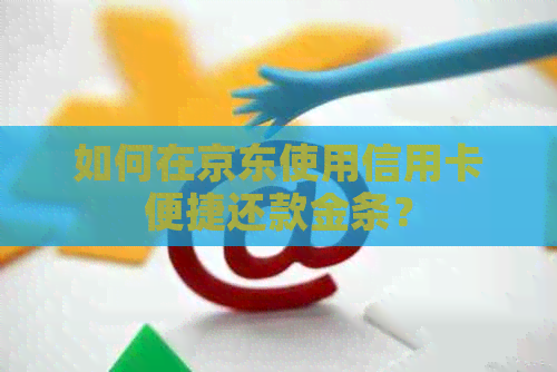 如何在京东使用信用卡便捷还款金条？