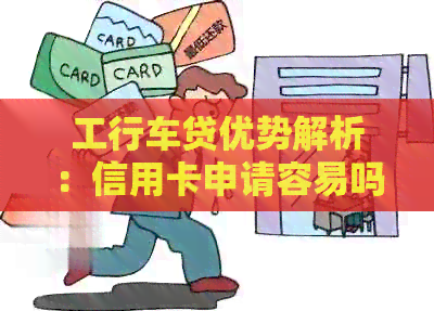 工行车贷优势解析：信用卡申请容易吗？