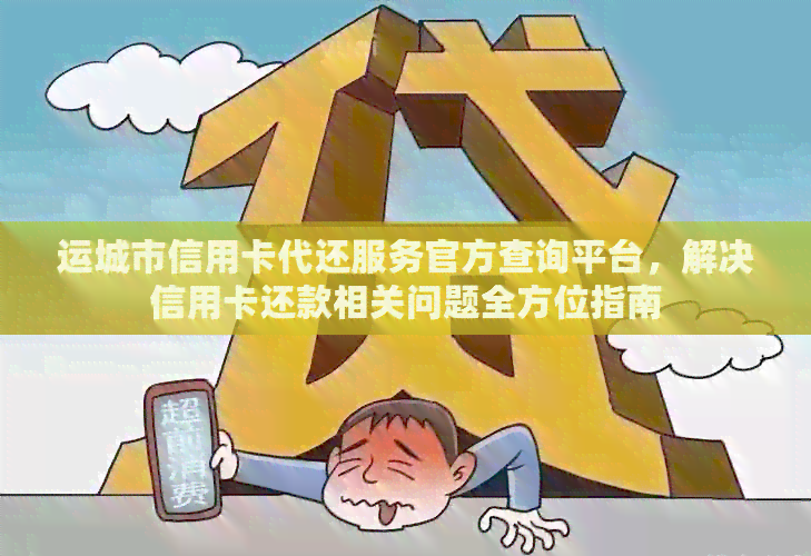 运城市信用卡代还服务官方查询平台，解决信用卡还款相关问题全方位指南