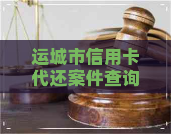 运城市信用卡代还案件查询