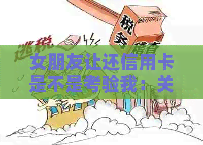 女朋友让还信用卡是不是考验我:关于财务责任和信任的探讨