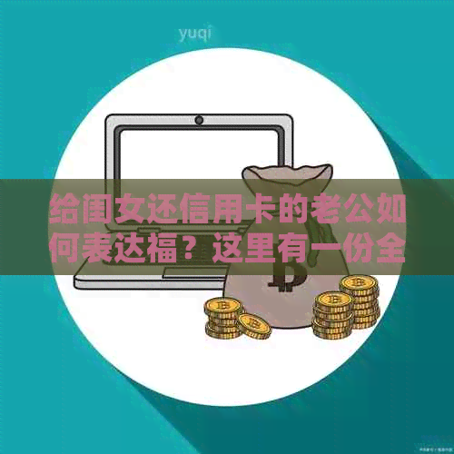 给闺女还信用卡的老公如何表达福？这里有一份全面的建议