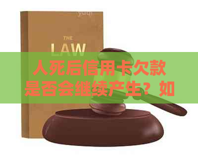 人死后信用卡欠款是否会继续产生？如何处理死者信用卡账单？